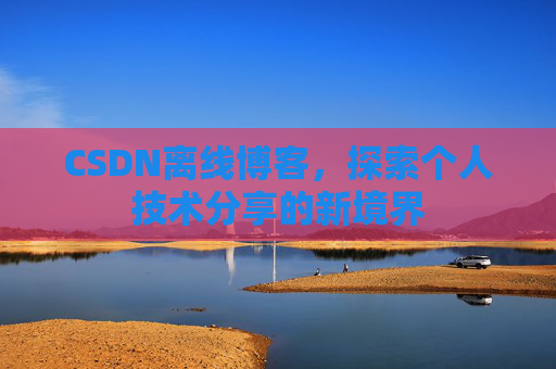 CSDN离线博客，探索个人技术分享的新境界