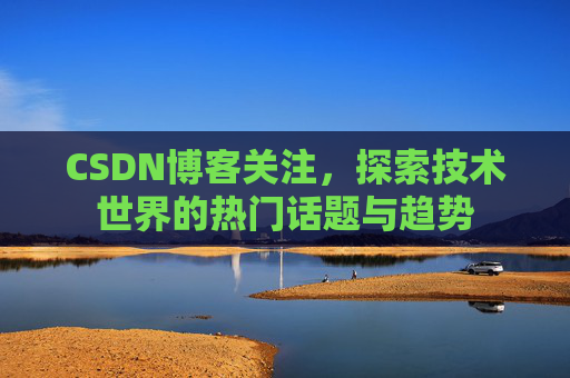 CSDN博客关注，探索技术世界的热门话题与趋势