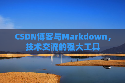 CSDN博客与Markdown，技术交流的强大工具