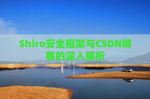 Shiro安全框架与CSDN博客的深入解析